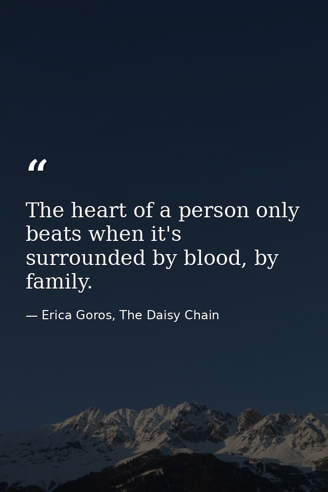 The heart of a person only beats when it's surrounded by blood, by family. — Erica Goros, The Daisy Chain