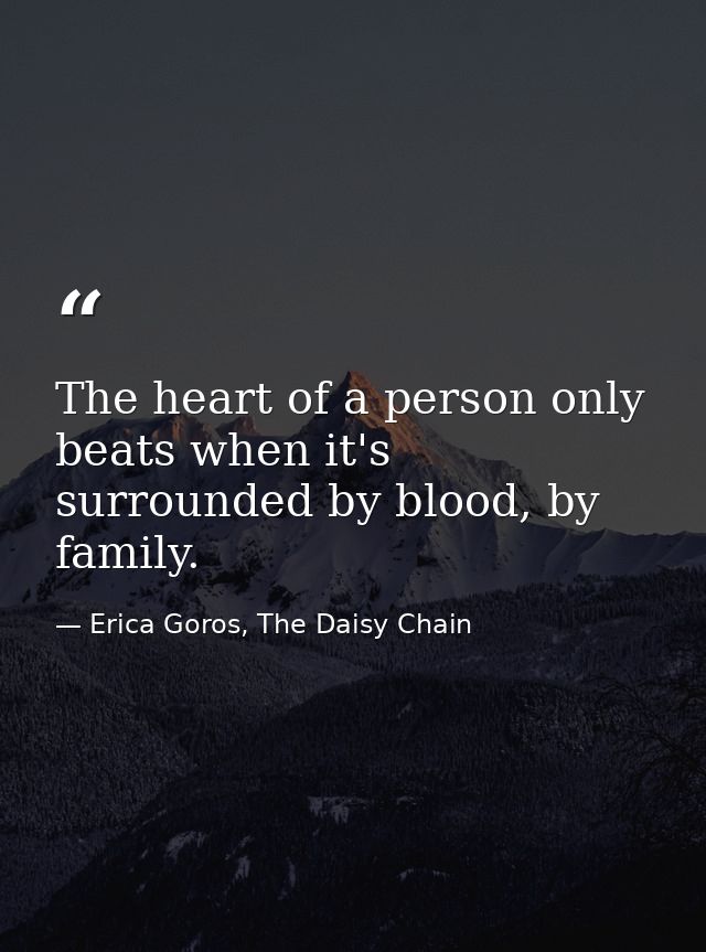 The heart of a person only beats when it's surrounded by blood, by family. — Erica Goros, The Daisy Chain