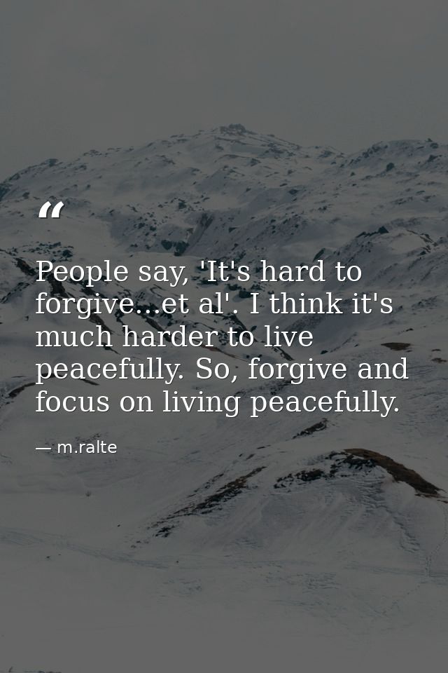 People say, 'It's hard to forgive...et al'. I think it's much harder to live peacefully. So, forgive and focus on living — m.ralte