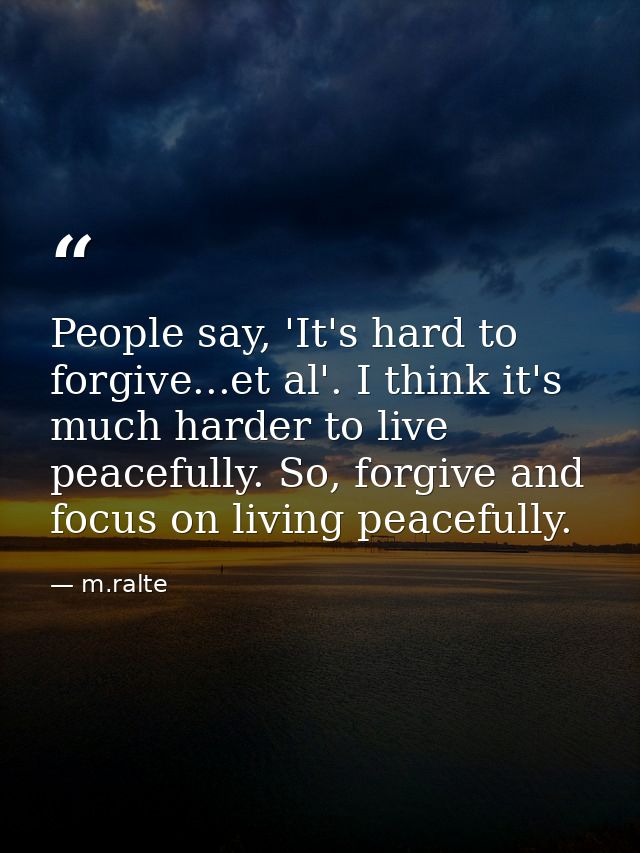 People say, 'It's hard to forgive...et al'. I think it's much harder to live peacefully. So, forgive and focus on living — m.ralte