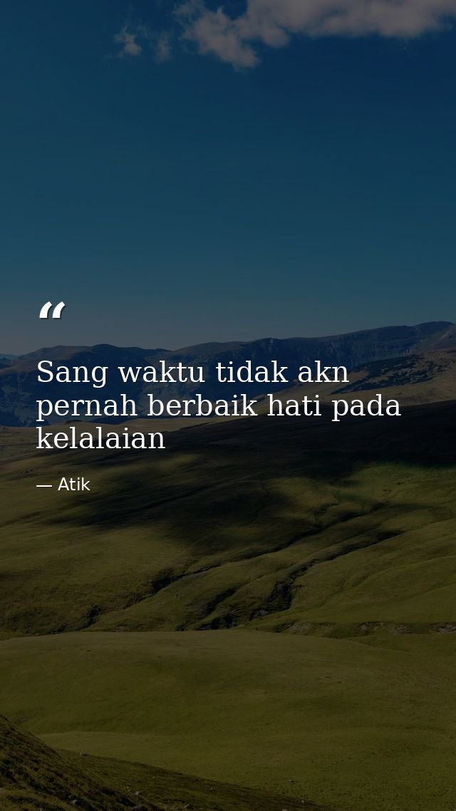 Sang waktu tidak akn pernah berbaik hati pada kelalaian — Atik