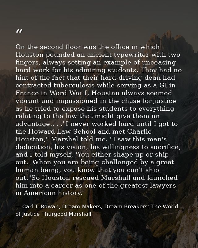 On the second floor was the office in which Houston pounded an ancient typewriter with two fingers, always setting an ex — Carl T. Rowan, Dream Makers, Dream Breakers: The World of Justice Thurgood Marshall