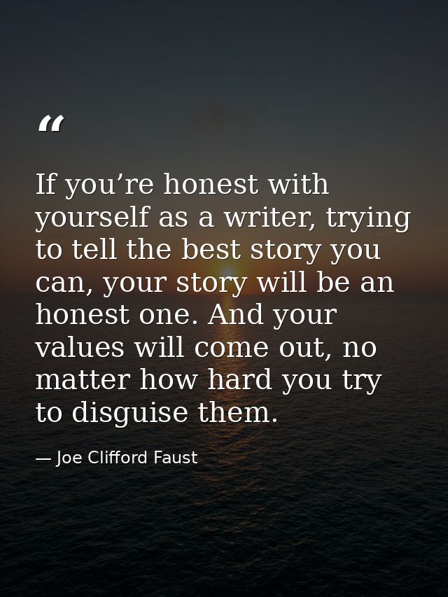 If you’re honest with yourself as a writer, trying to tell the best story you can, your story will be an honest one. And — Joe Clifford Faust