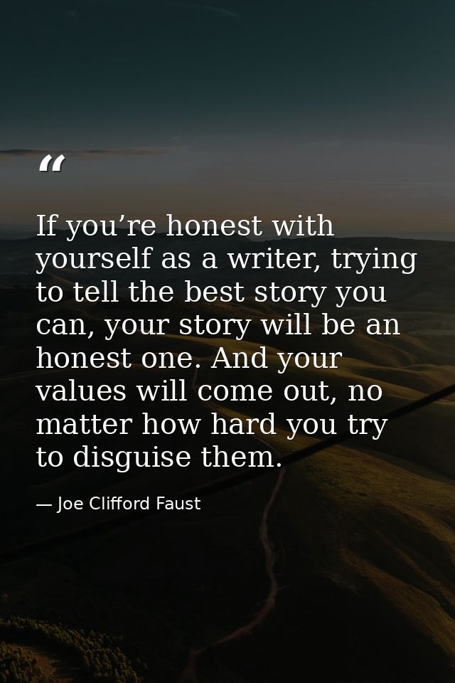 If you’re honest with yourself as a writer, trying to tell the best story you can, your story will be an honest one. And — Joe Clifford Faust