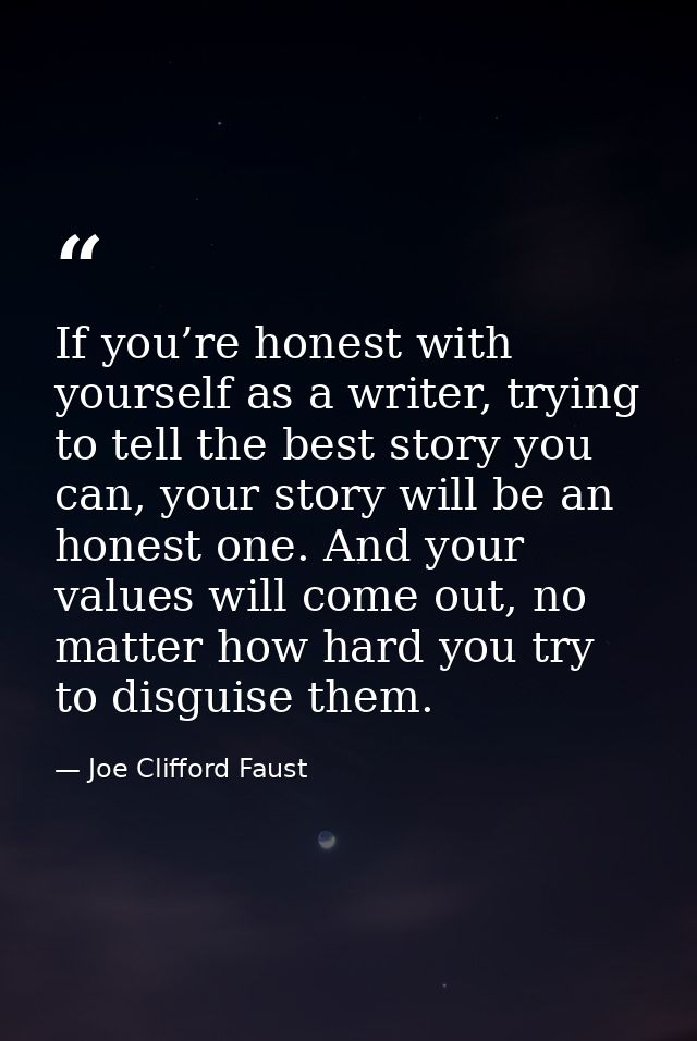 If you’re honest with yourself as a writer, trying to tell the best story you can, your story will be an honest one. And — Joe Clifford Faust