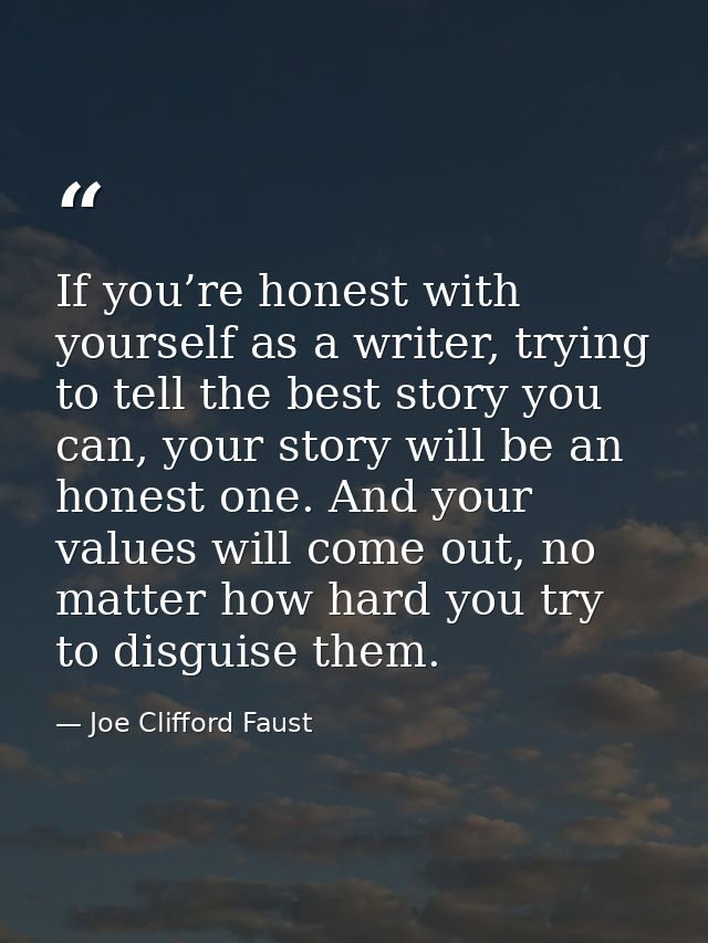 If you’re honest with yourself as a writer, trying to tell the best story you can, your story will be an honest one. And — Joe Clifford Faust