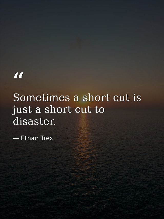 Sometimes a short cut is just a short cut to disaster. — Ethan Trex