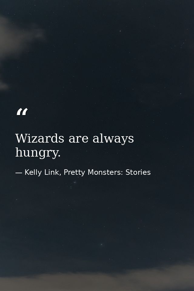 Wizards are always hungry. — Kelly Link, Pretty Monsters: Stories