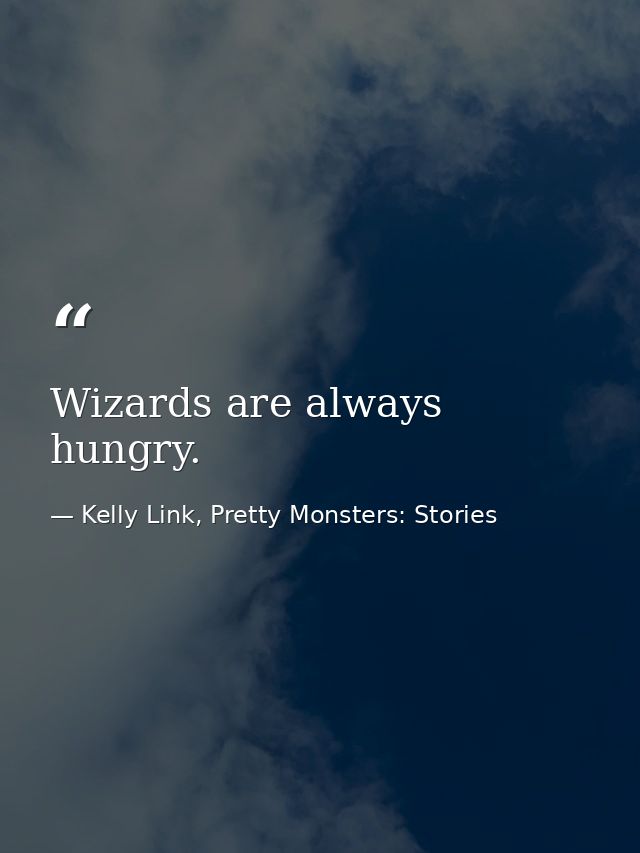 Wizards are always hungry. — Kelly Link, Pretty Monsters: Stories