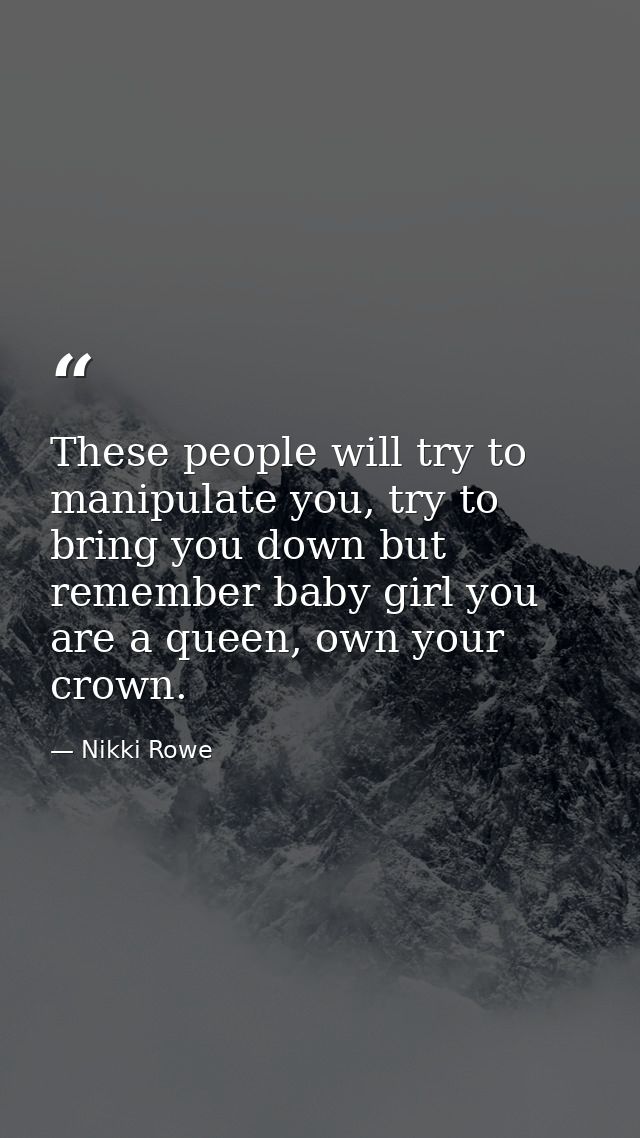 These people will try to manipulate you, try to bring you down but remember baby girl you are a queen, own your crown. — Nikki Rowe
