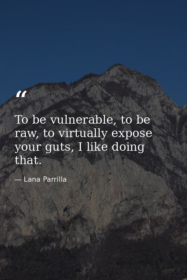 To be vulnerable, to be raw, to virtually expose your guts, I like doing that. — Lana Parrilla