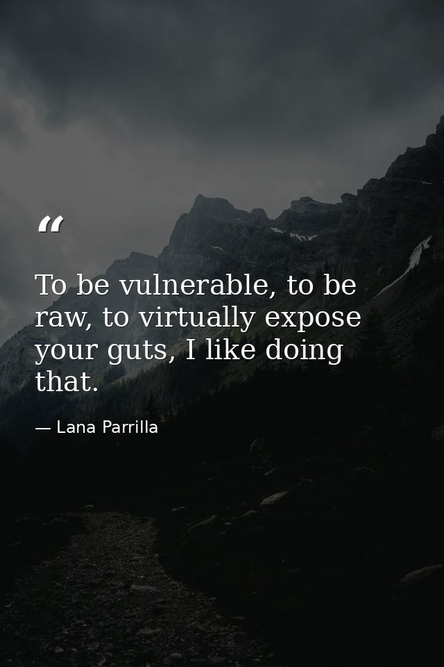 To be vulnerable, to be raw, to virtually expose your guts, I like doing that. — Lana Parrilla
