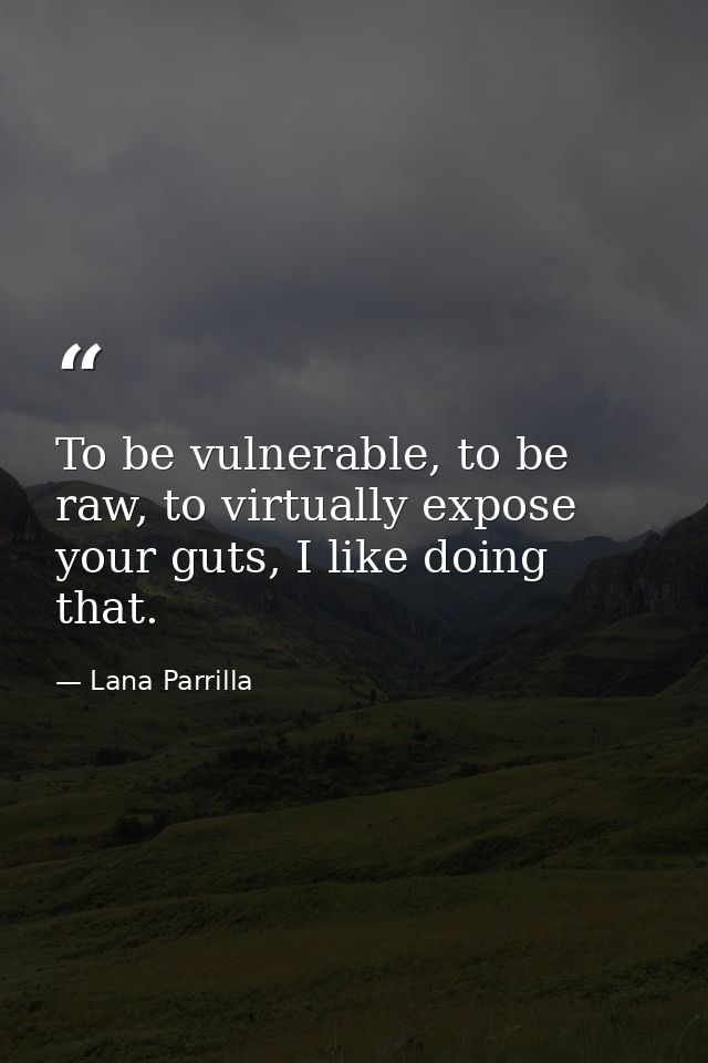 To be vulnerable, to be raw, to virtually expose your guts, I like doing that. — Lana Parrilla