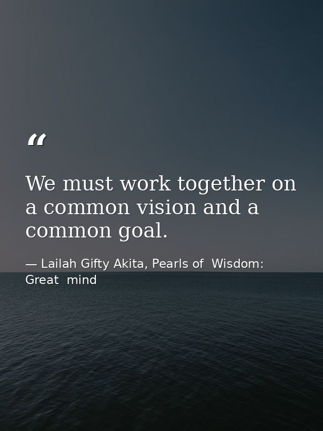 We must work together on a common vision and a common goal. — Lailah Gifty Akita, Pearls of  Wisdom: Great  mind