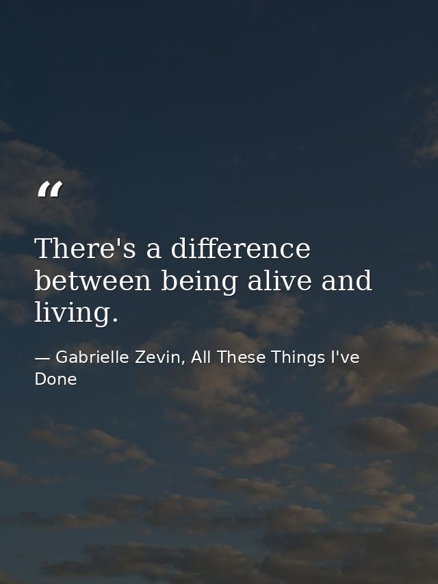 There's a difference between being alive and living. — Gabrielle Zevin, All These Things I've Done