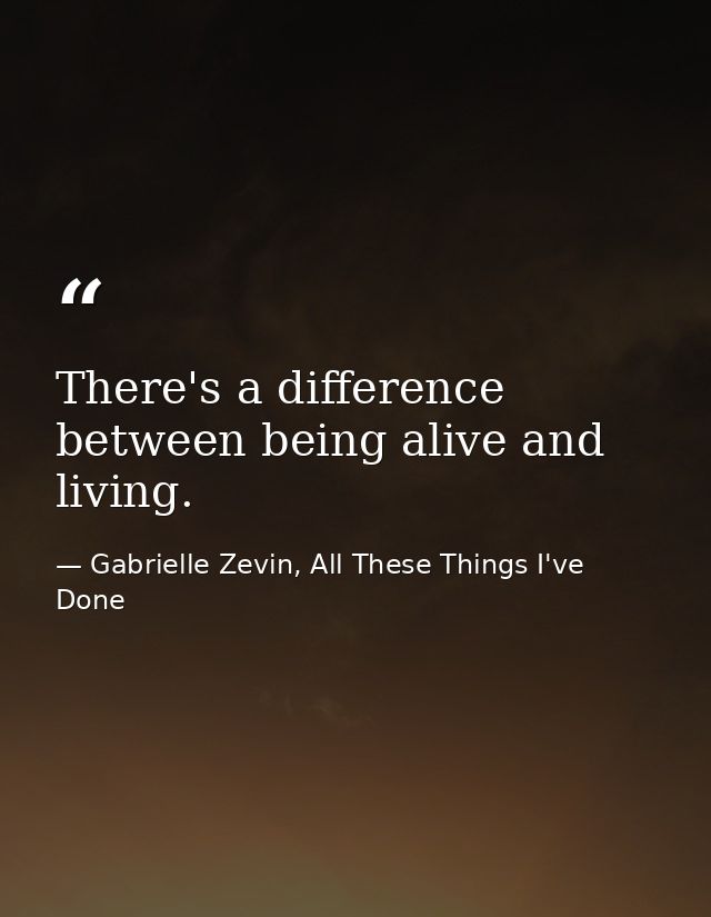 There's a difference between being alive and living. — Gabrielle Zevin, All These Things I've Done