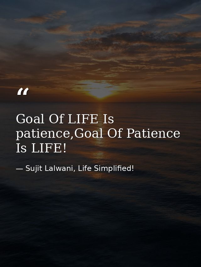 Goal Of LIFE Is patience,Goal Of Patience Is LIFE! — Sujit Lalwani, Life Simplified!