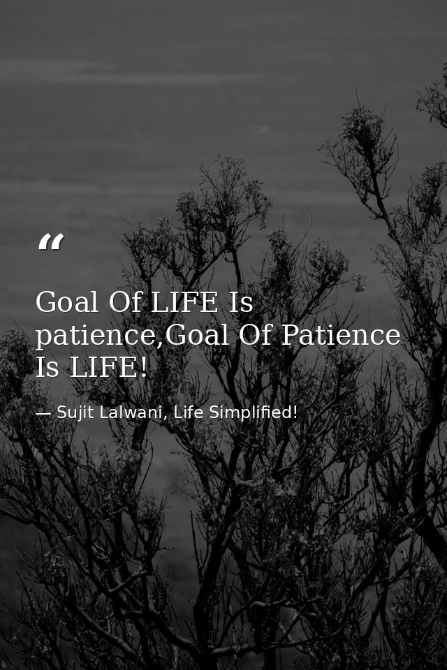 Goal Of LIFE Is patience,Goal Of Patience Is LIFE! — Sujit Lalwani, Life Simplified!