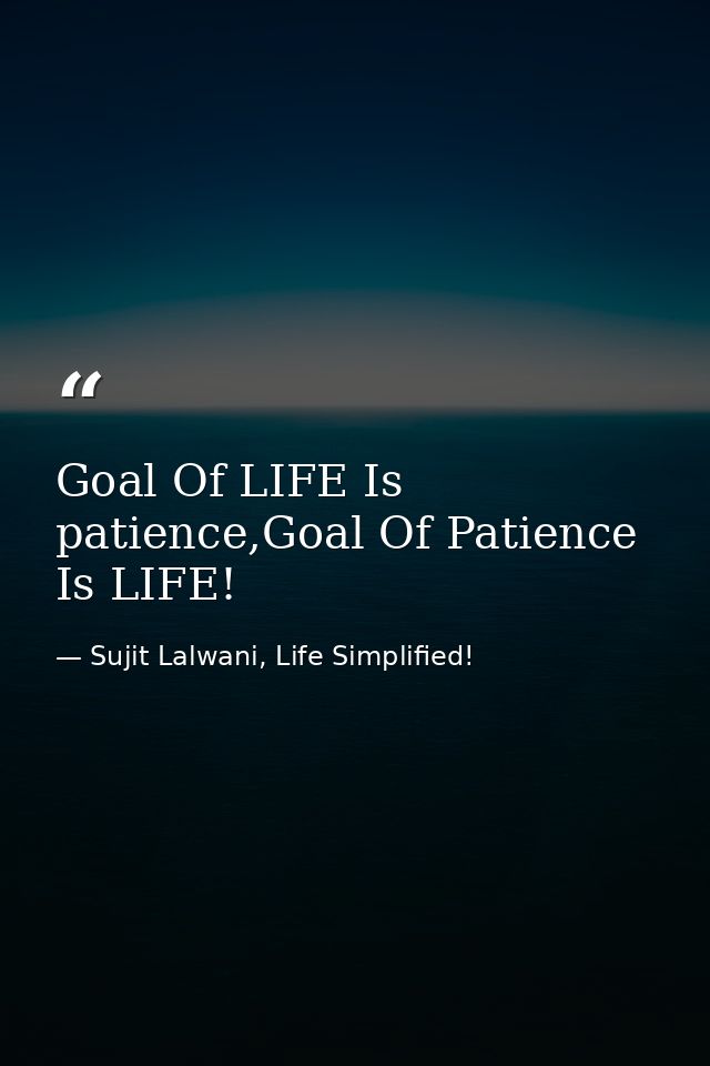Goal Of LIFE Is patience,Goal Of Patience Is LIFE! — Sujit Lalwani, Life Simplified!