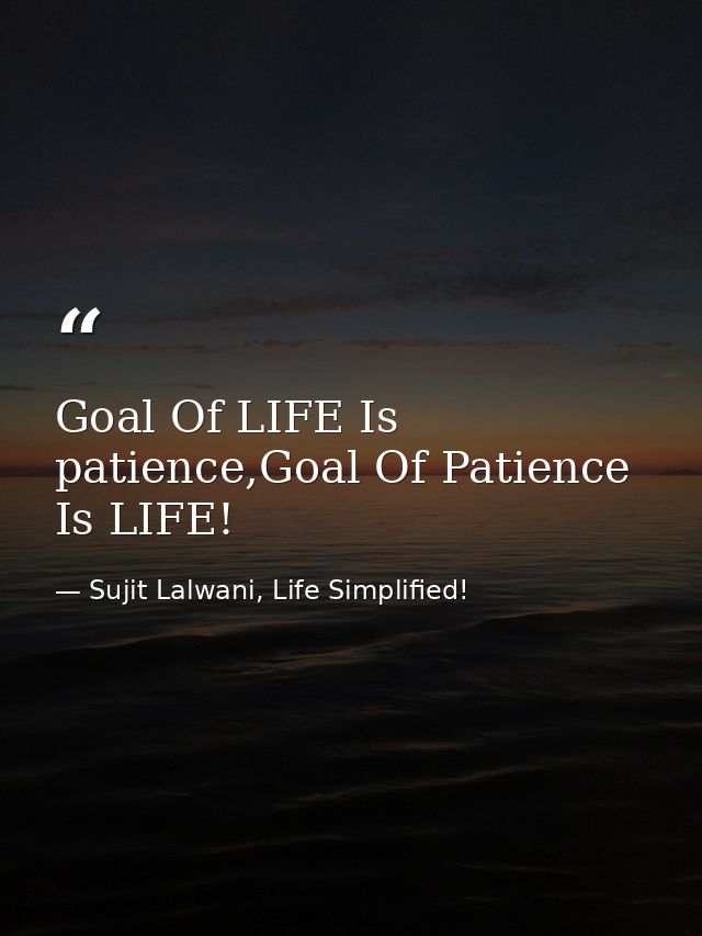 Goal Of LIFE Is patience,Goal Of Patience Is LIFE! — Sujit Lalwani, Life Simplified!