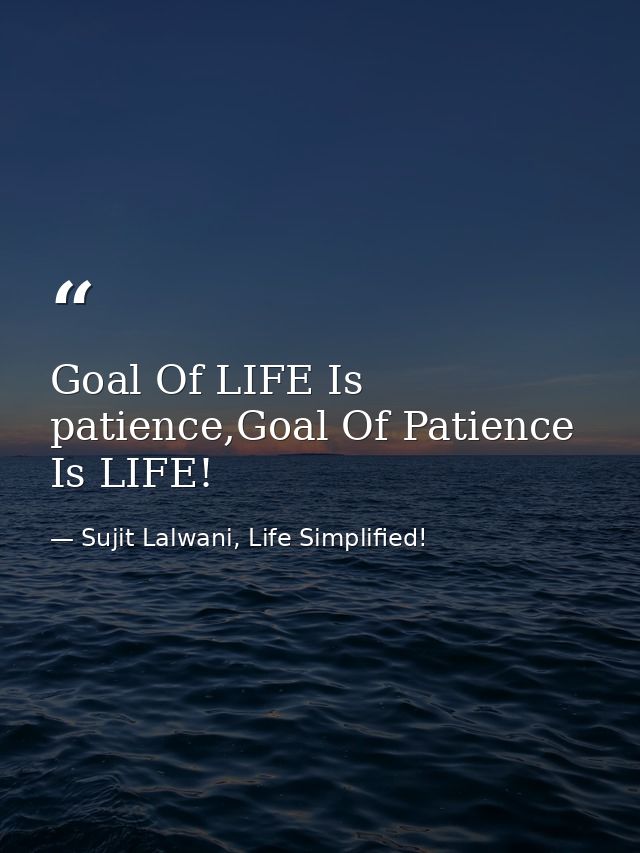 Goal Of LIFE Is patience,Goal Of Patience Is LIFE! — Sujit Lalwani, Life Simplified!