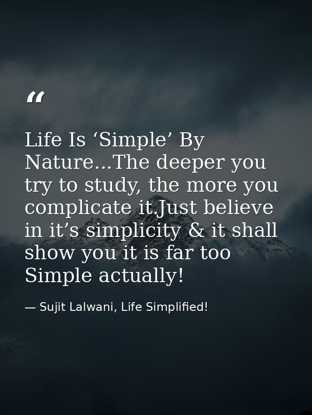Life Is ‘Simple’ By Nature...The deeper you try to study, the more you complicate it.Just believe in it’s simplicity & i — Sujit Lalwani, Life Simplified!