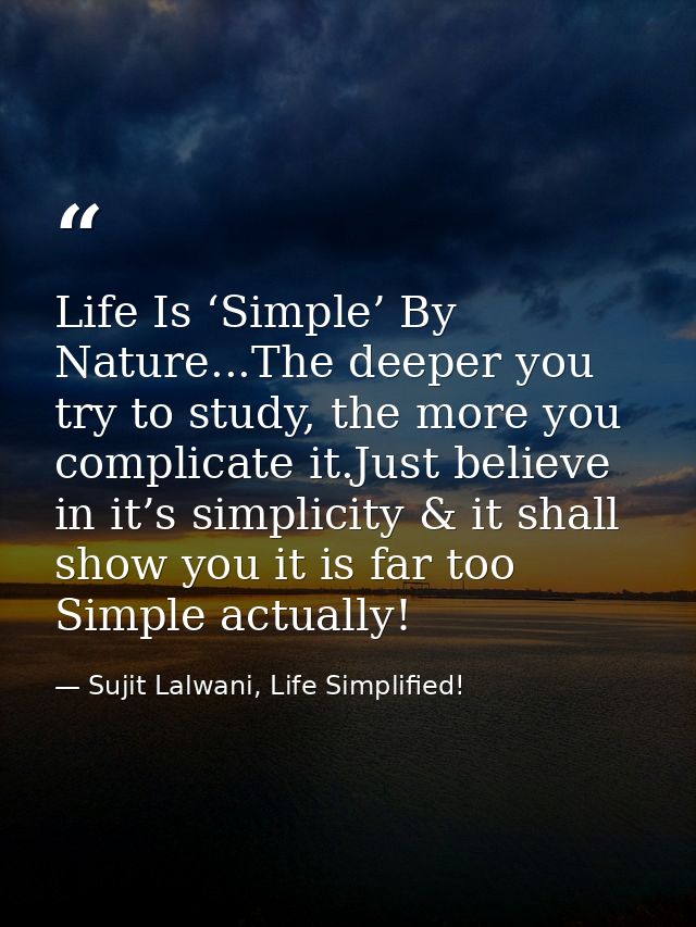 Life Is ‘Simple’ By Nature...The deeper you try to study, the more you complicate it.Just believe in it’s simplicity & i — Sujit Lalwani, Life Simplified!