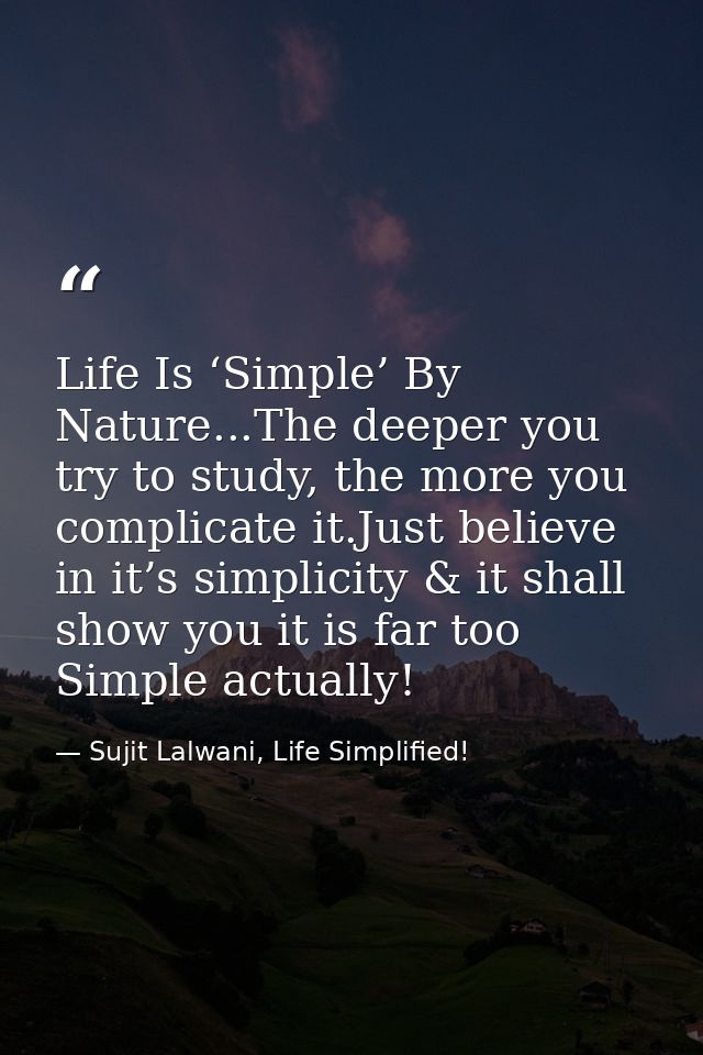 Life Is ‘Simple’ By Nature...The deeper you try to study, the more you complicate it.Just believe in it’s simplicity & i — Sujit Lalwani, Life Simplified!