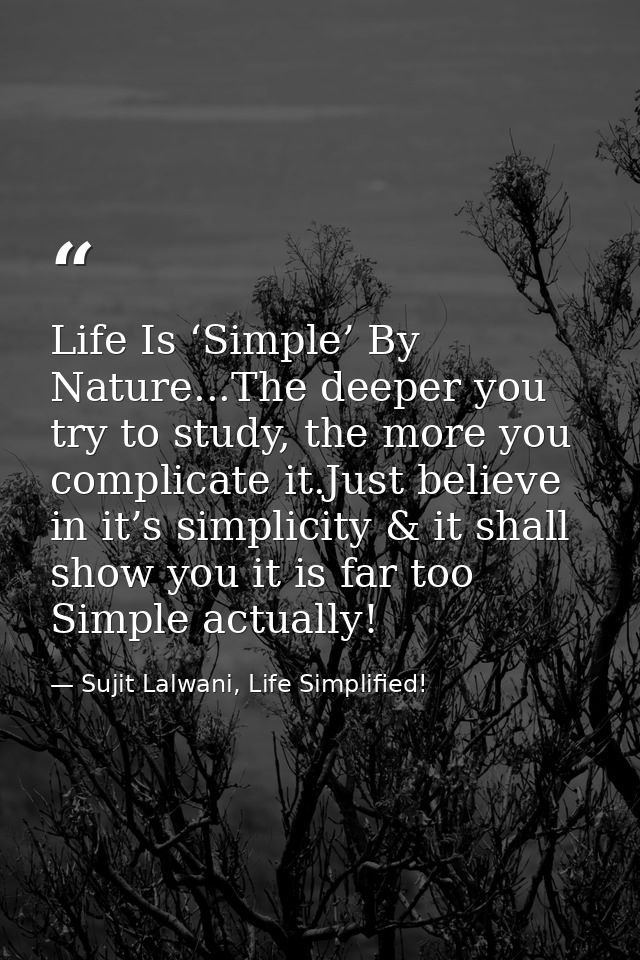 Life Is ‘Simple’ By Nature...The deeper you try to study, the more you complicate it.Just believe in it’s simplicity & i — Sujit Lalwani, Life Simplified!
