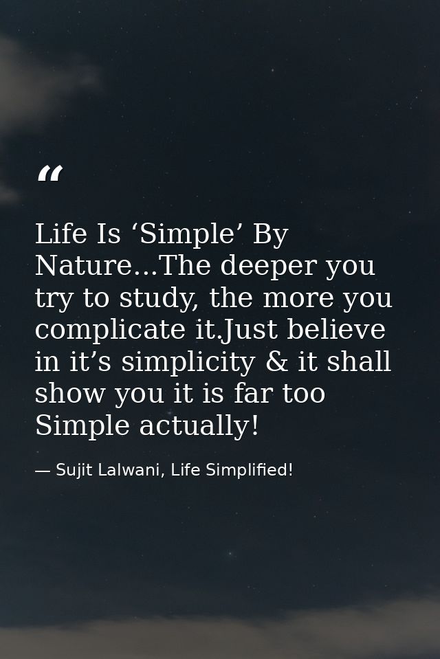 Life Is ‘Simple’ By Nature...The deeper you try to study, the more you complicate it.Just believe in it’s simplicity & i — Sujit Lalwani, Life Simplified!