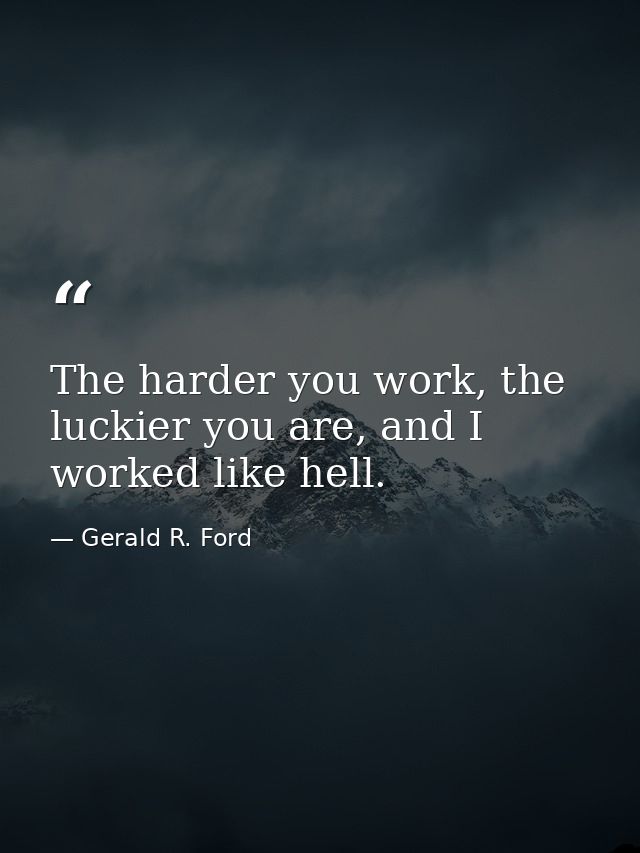 The harder you work, the luckier you are, and I worked like hell. — Gerald R. Ford