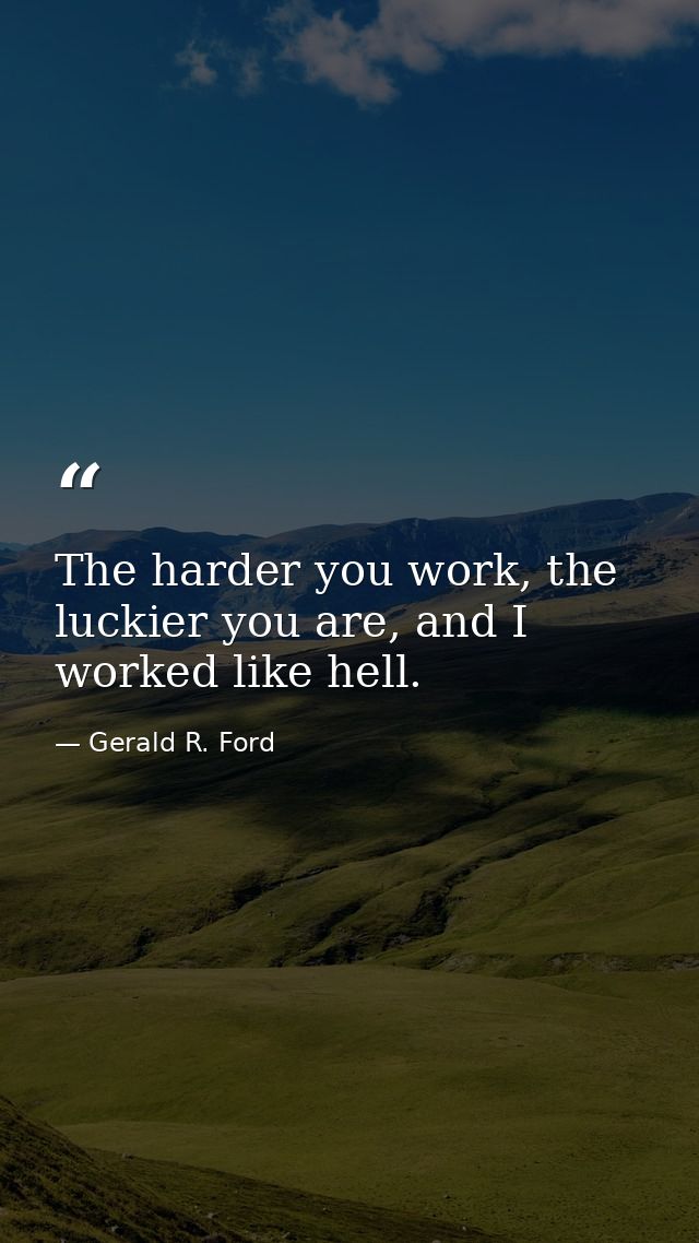 The harder you work, the luckier you are, and I worked like hell. — Gerald R. Ford