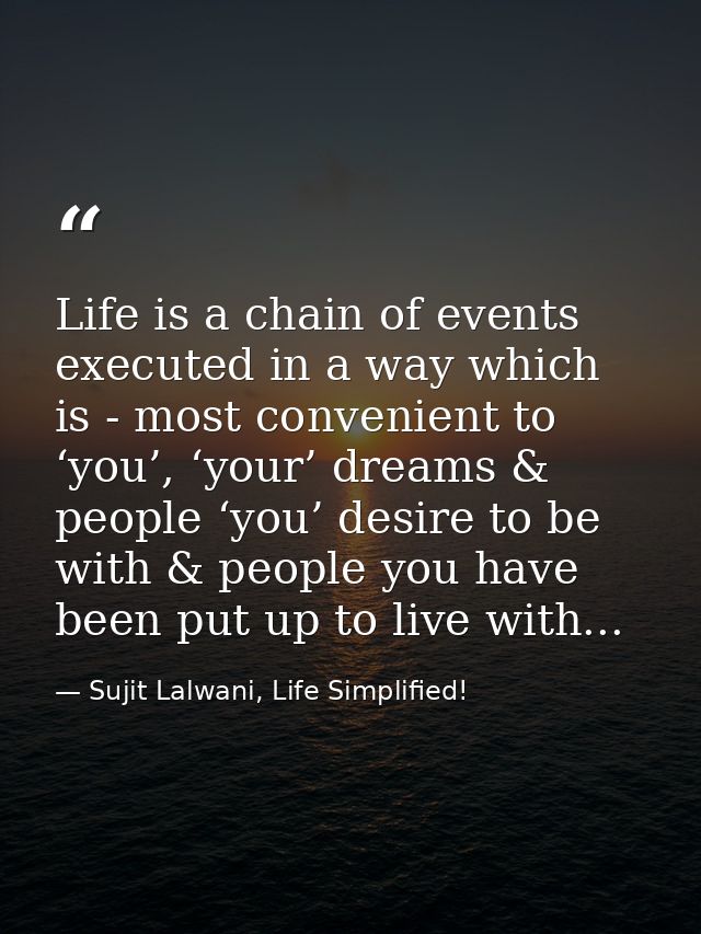 Life is a chain of events executed in a way which is - most convenient to ‘you’, ‘your’ dreams & people ‘you’ desire to  — Sujit Lalwani, Life Simplified!