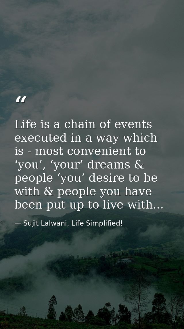Life is a chain of events executed in a way which is - most convenient to ‘you’, ‘your’ dreams & people ‘you’ desire to  — Sujit Lalwani, Life Simplified!