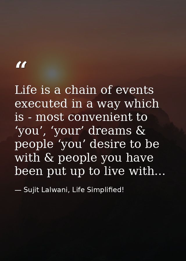 Life is a chain of events executed in a way which is - most convenient to ‘you’, ‘your’ dreams & people ‘you’ desire to  — Sujit Lalwani, Life Simplified!