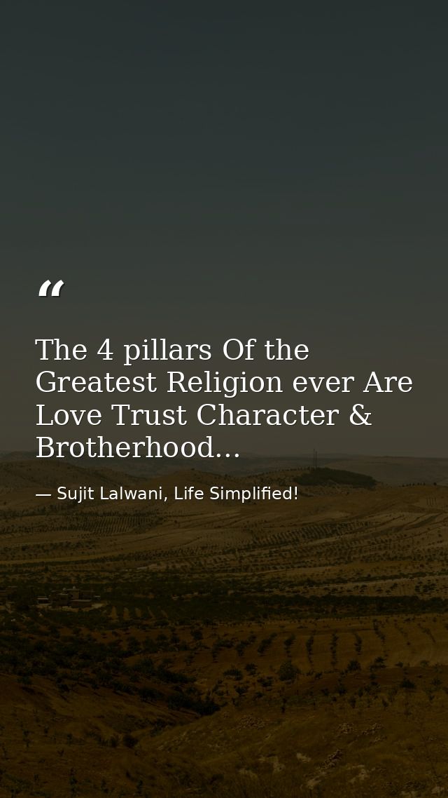 The 4 pillars Of the Greatest Religion ever Are Love Trust Character & Brotherhood... — Sujit Lalwani, Life Simplified!