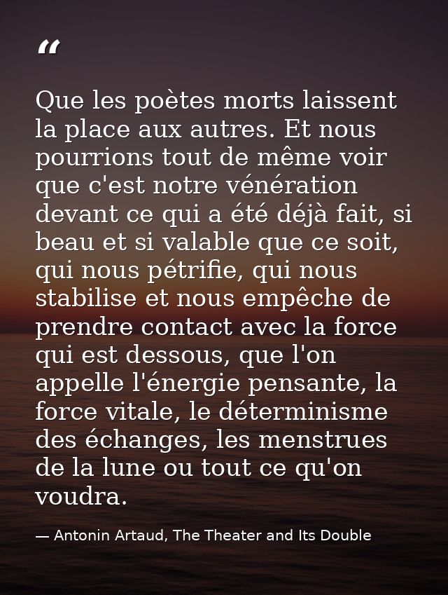 Que les poètes morts laissent la place aux autres. Et nous pourrions tout de même voir que c'est notre vénération devant — Antonin Artaud, The Theater and Its Double