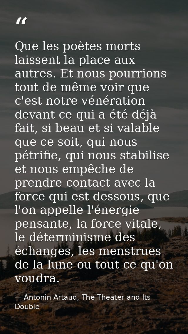Que les poètes morts laissent la place aux autres. Et nous pourrions tout de même voir que c'est notre vénération devant — Antonin Artaud, The Theater and Its Double