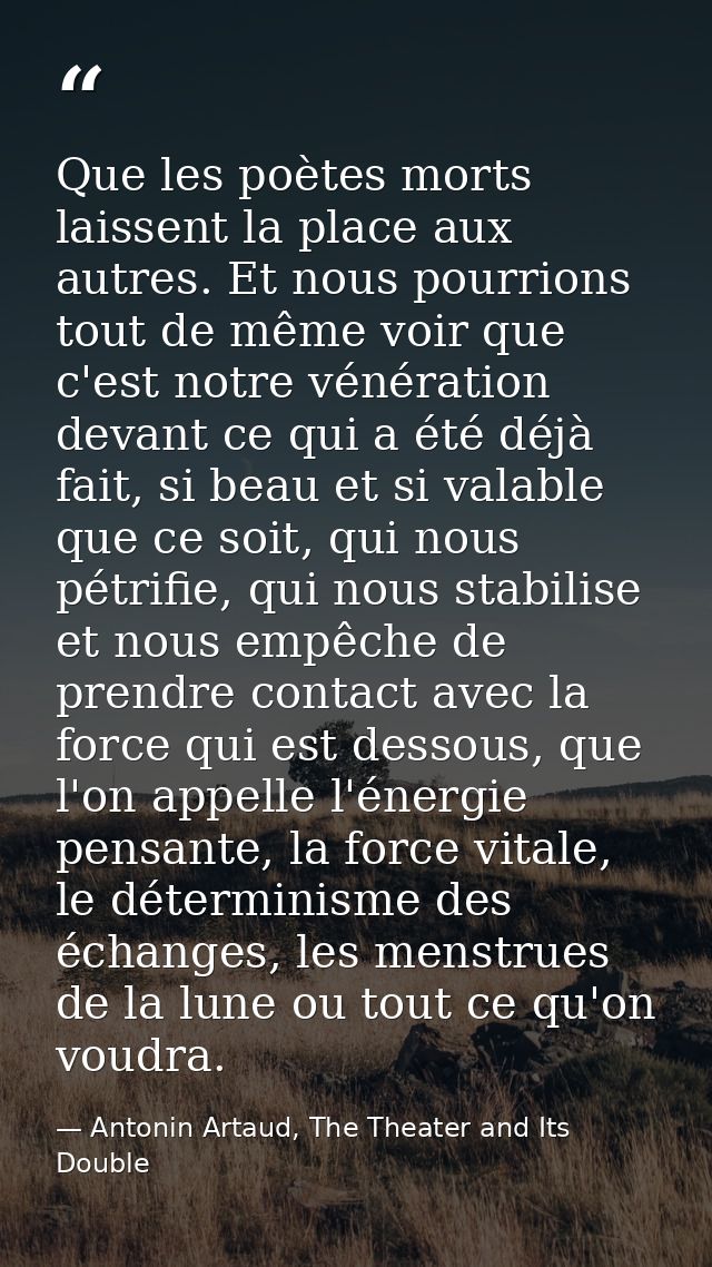 Que les poètes morts laissent la place aux autres. Et nous pourrions tout de même voir que c'est notre vénération devant — Antonin Artaud, The Theater and Its Double