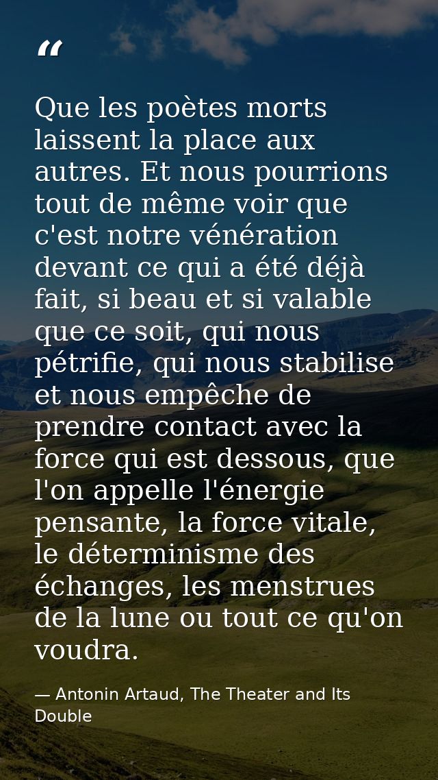 Que les poètes morts laissent la place aux autres. Et nous pourrions tout de même voir que c'est notre vénération devant — Antonin Artaud, The Theater and Its Double