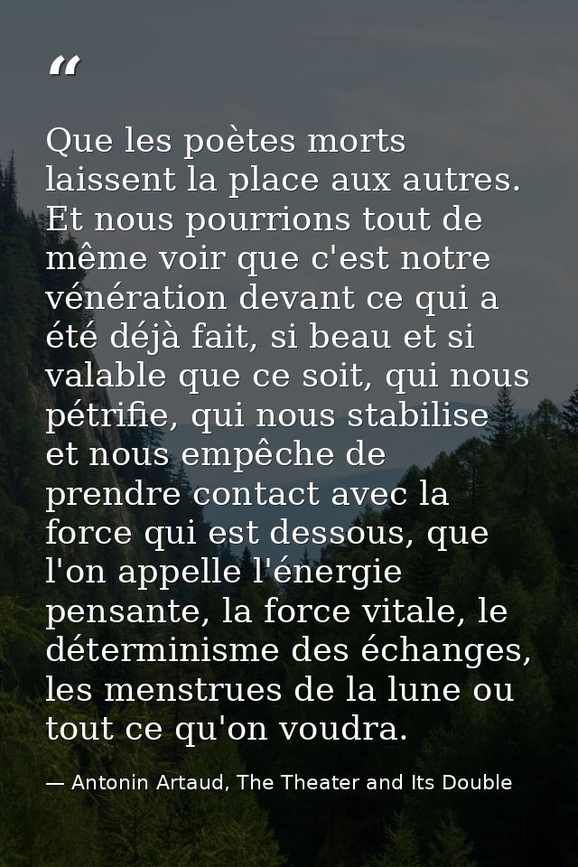 Que les poètes morts laissent la place aux autres. Et nous pourrions tout de même voir que c'est notre vénération devant — Antonin Artaud, The Theater and Its Double