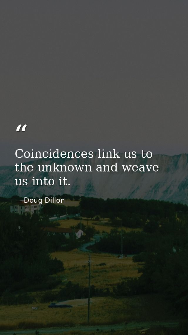 Coincidences link us to the unknown and weave us into it. — Doug Dillon