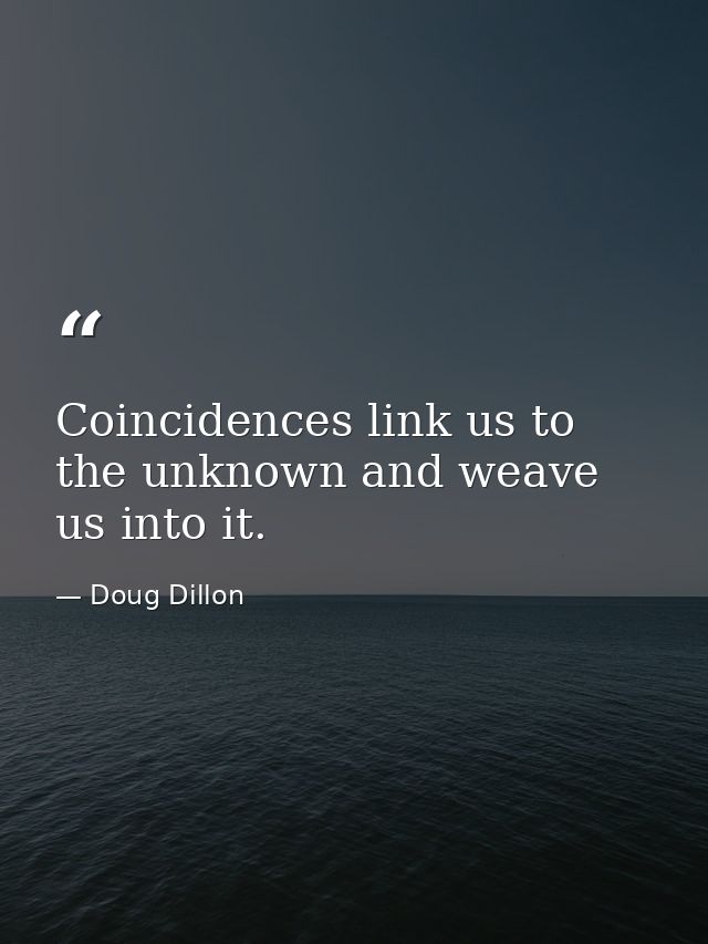 Coincidences link us to the unknown and weave us into it. — Doug Dillon