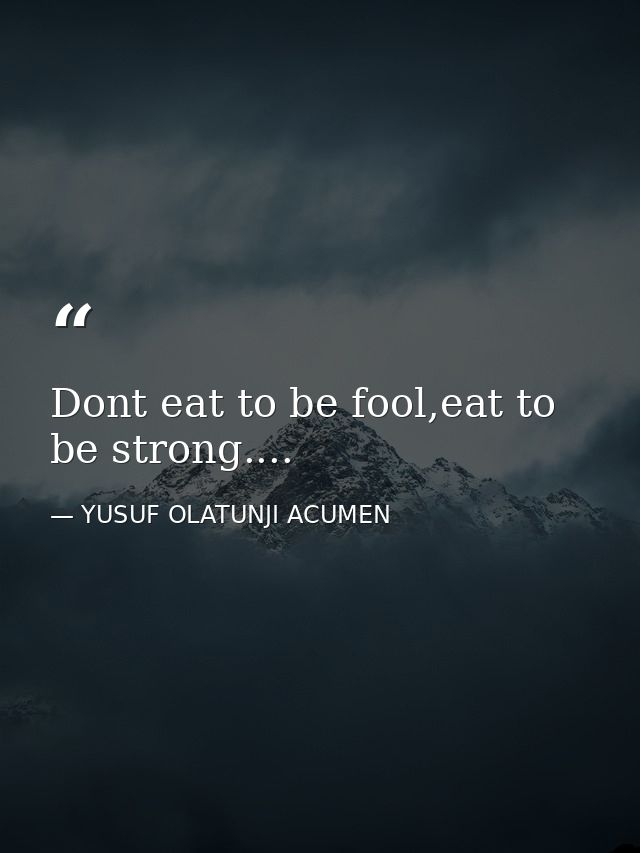 Dont eat to be fool,eat to be strong.... — YUSUF OLATUNJI ACUMEN