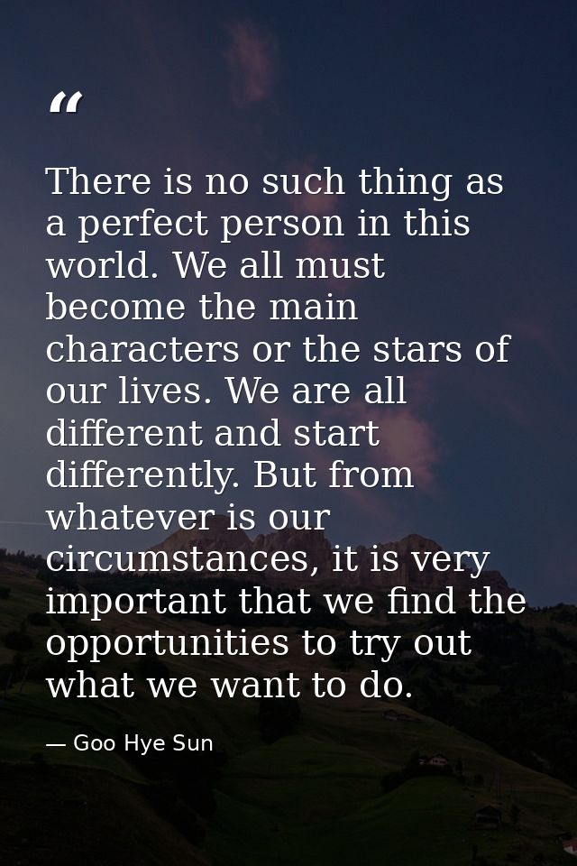 There is no such thing as a perfect person in this world. We all must become the main characters or the stars of our liv — Goo Hye Sun