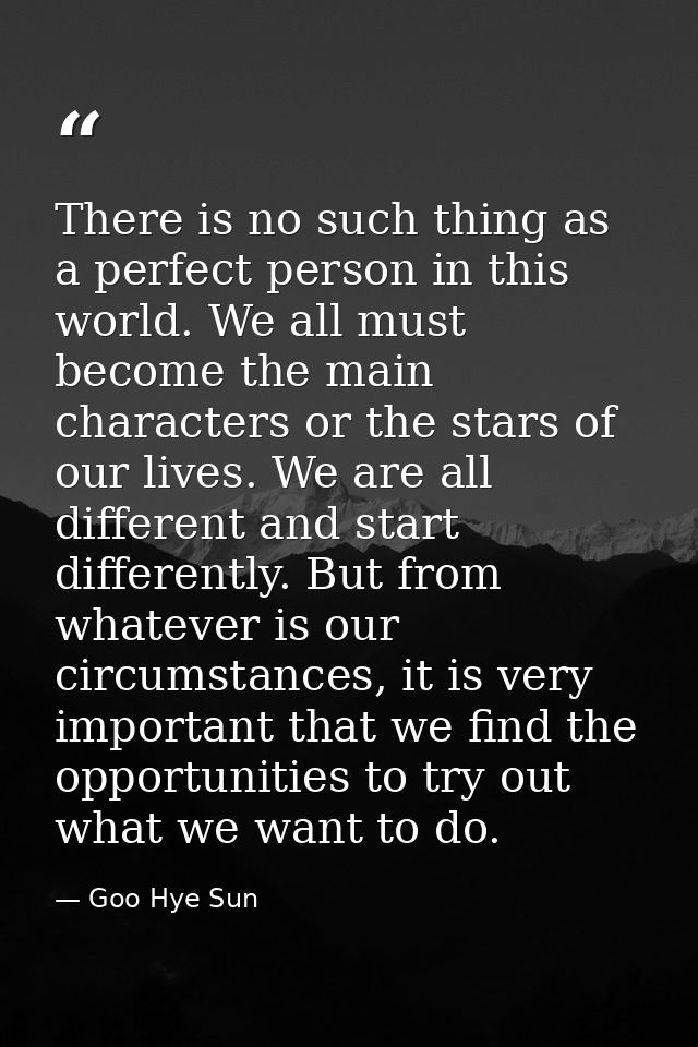 There is no such thing as a perfect person in this world. We all must become the main characters or the stars of our liv — Goo Hye Sun
