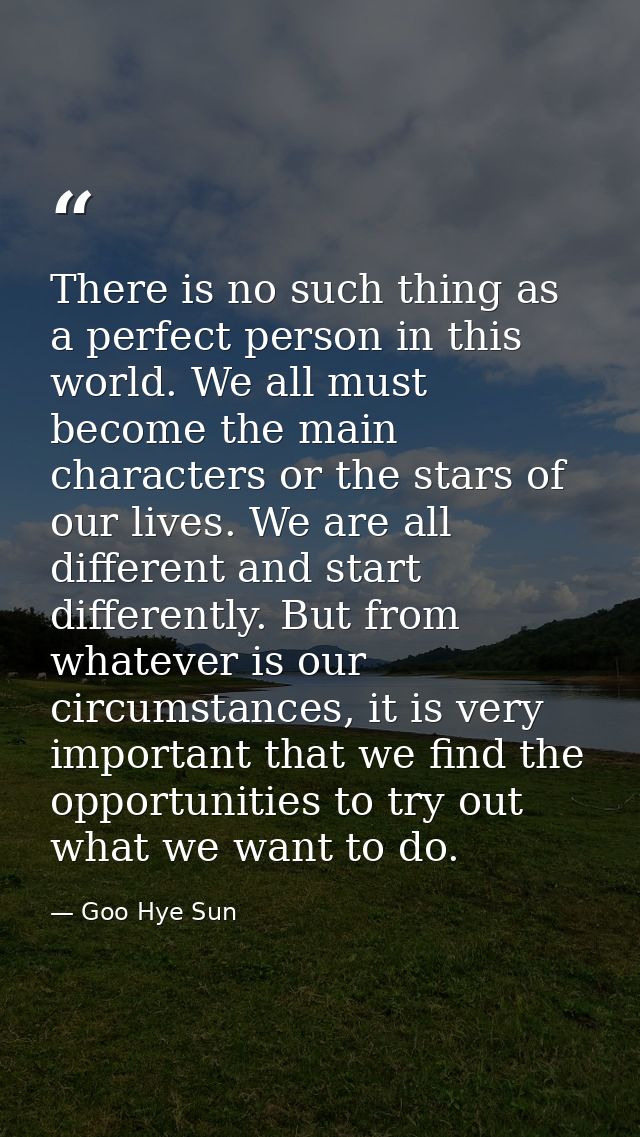 There is no such thing as a perfect person in this world. We all must become the main characters or the stars of our liv — Goo Hye Sun
