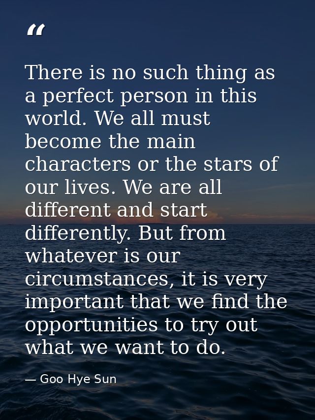 There is no such thing as a perfect person in this world. We all must become the main characters or the stars of our liv — Goo Hye Sun