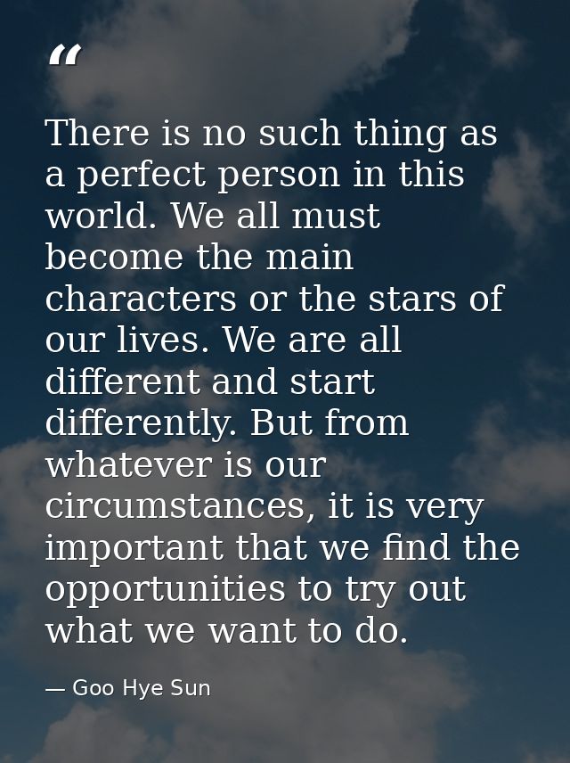 There is no such thing as a perfect person in this world. We all must become the main characters or the stars of our liv — Goo Hye Sun