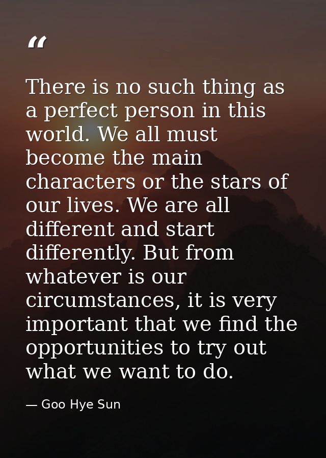 There is no such thing as a perfect person in this world. We all must become the main characters or the stars of our liv — Goo Hye Sun